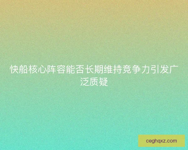 快船核心阵容能否长期维持竞争力引发广泛质疑