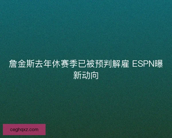 詹金斯去年休赛季已被预判解雇 ESPN曝新动向