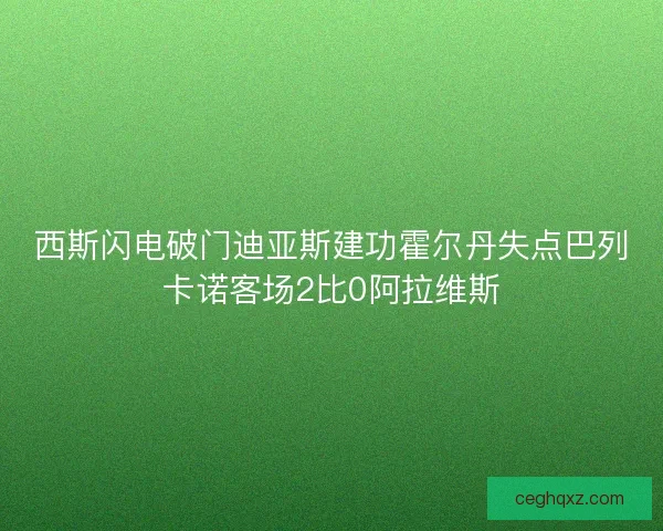 西斯闪电破门迪亚斯建功霍尔丹失点巴列卡诺客场2比0阿拉维斯