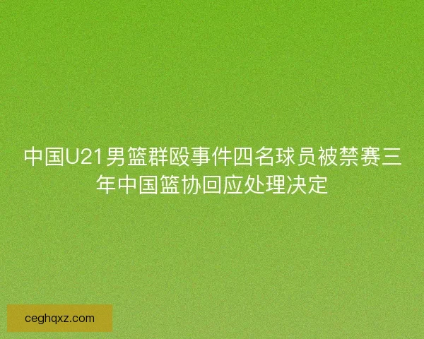 中国U21男篮群殴事件四名球员被禁赛三年中国篮协回应处理决定