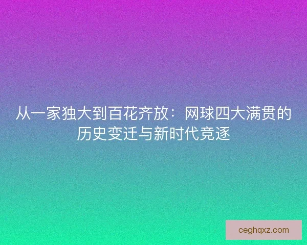 从一家独大到百花齐放：网球四大满贯的历史变迁与新时代竞逐
