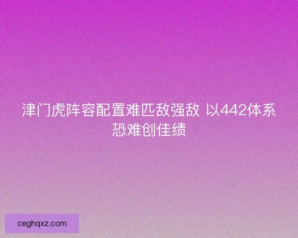 津门虎阵容配置难匹敌强敌 以442体系恐难创佳绩